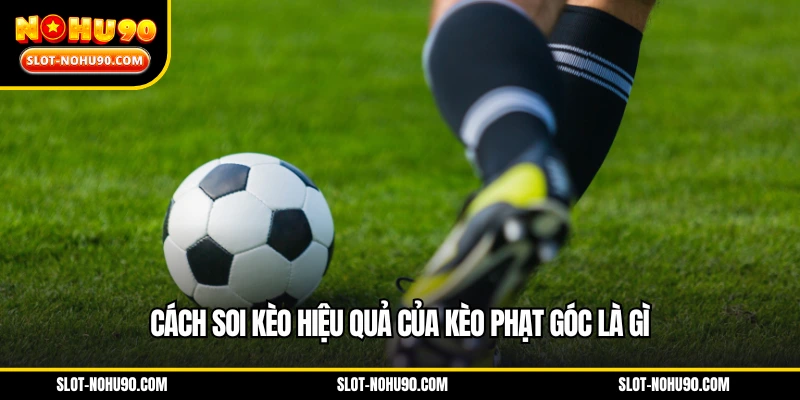 Cách soi kèo hiệu quả của kèo phạt góc là gì