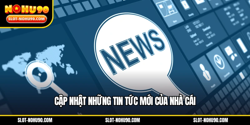Cập nhật những tin tức mới của nhà cái
