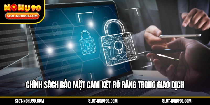 Chính sách bảo mật cam kết rõ ràng trong giao dịch