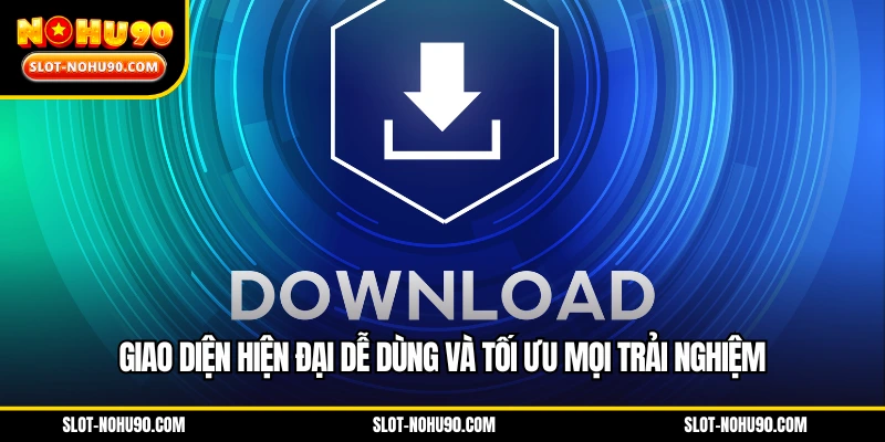 Giao diện hiện đại dễ dùng và tối ưu mọi trải nghiệm