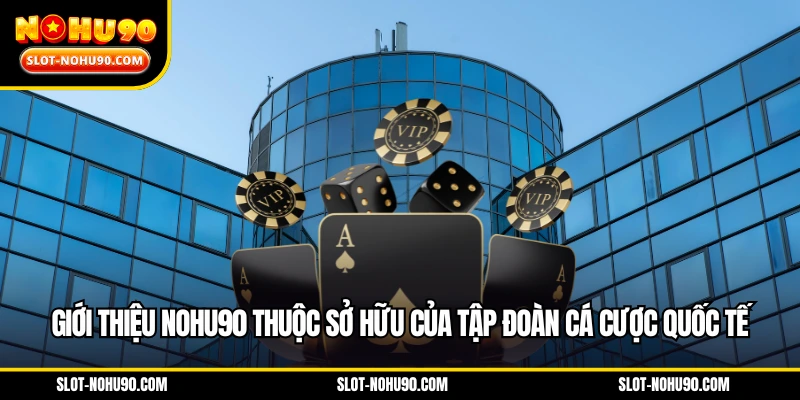 Giới thiệu NOHU90 thuộc sở hữu của tập đoàn cá cược quốc tế