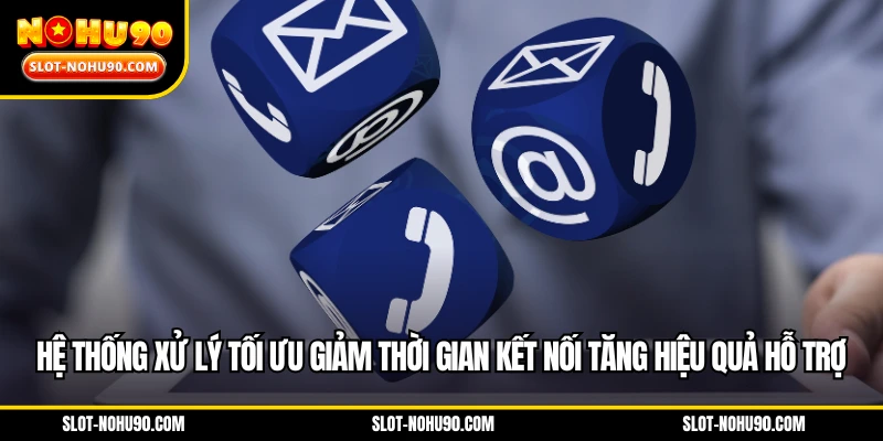 Hệ thống xử lý tối ưu giảm thời gian kết nối tăng hiệu quả hỗ trợ