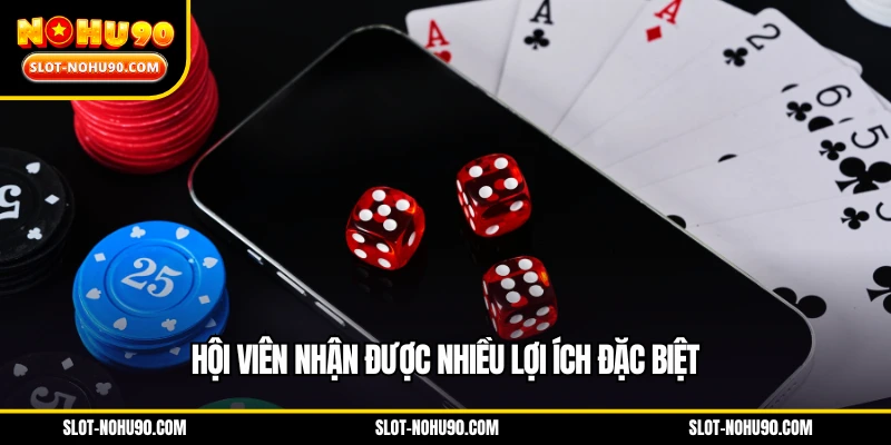 Hội viên nhận được nhiều lợi ích đặc biệt