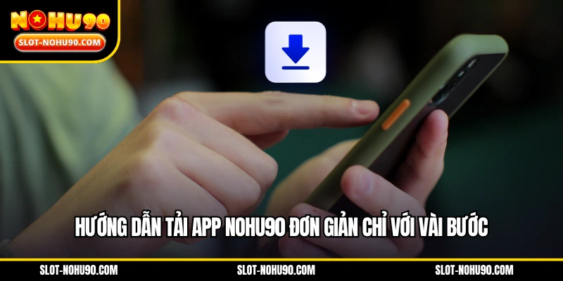 Hướng dẫn tải app NOHU90 đơn giản chỉ với vài bước