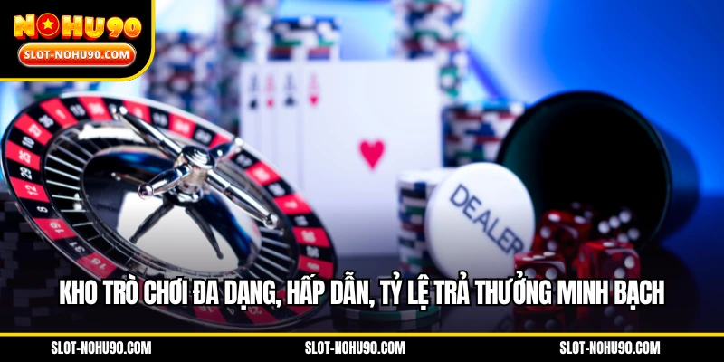 Kho trò chơi đa dạng, hấp dẫn, tỷ lệ trả thưởng minh bạch