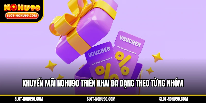 Khuyến mãi NOHU90 triển khai đa dạng theo từng nhóm