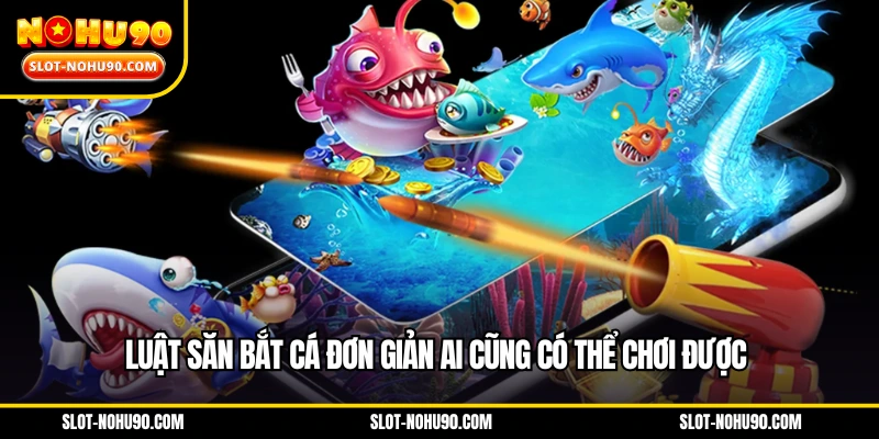 Luật săn bắt cá đơn giản ai cũng có thể chơi được