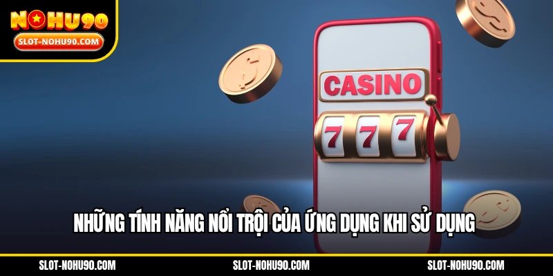 Những tính năng nổi trội của ứng dụng khi sử dụng