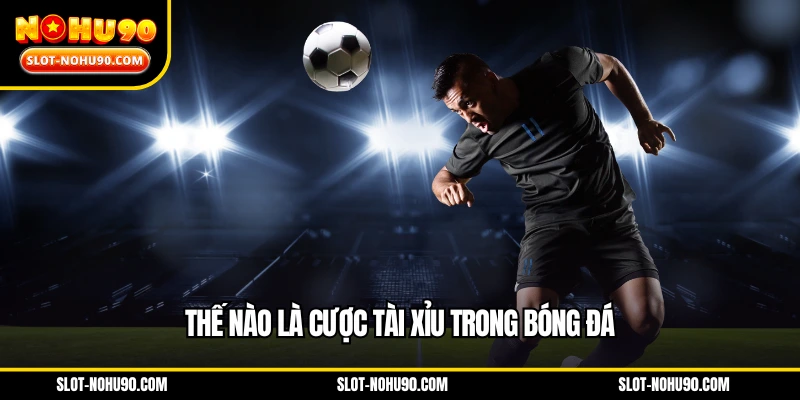Thế nào là cược tài xỉu trong bóng đá
