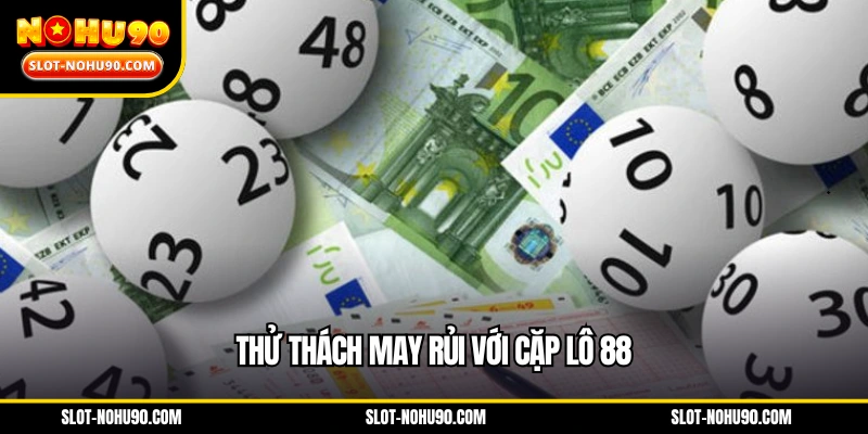 Thử thách may rủi với cặp lô 88