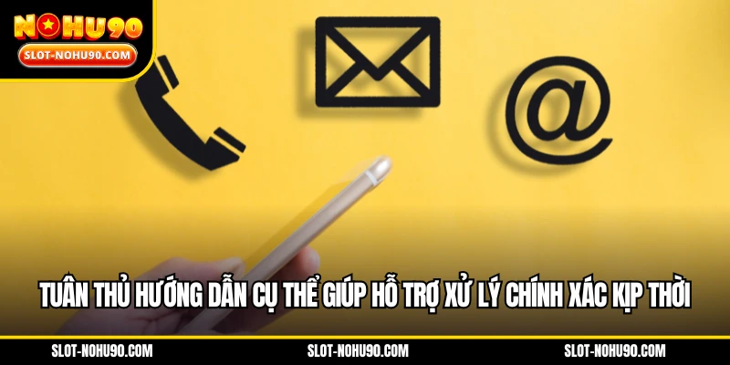 Tuân thủ hướng dẫn cụ thể giúp hỗ trợ xử lý chính xác kịp thời