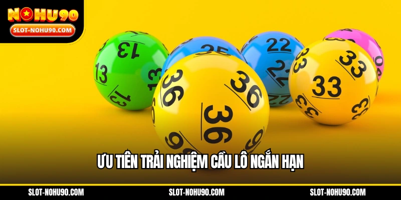 Ưu tiên trải nghiệm cầu lô ngắn hạn